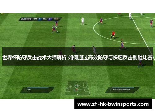 世界杯防守反击战术大师解析 如何通过高效防守与快速反击制胜比赛