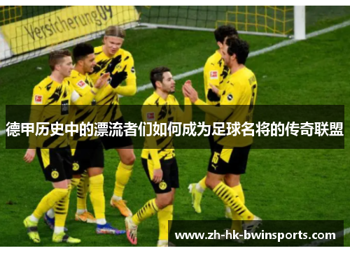 德甲历史中的漂流者们如何成为足球名将的传奇联盟