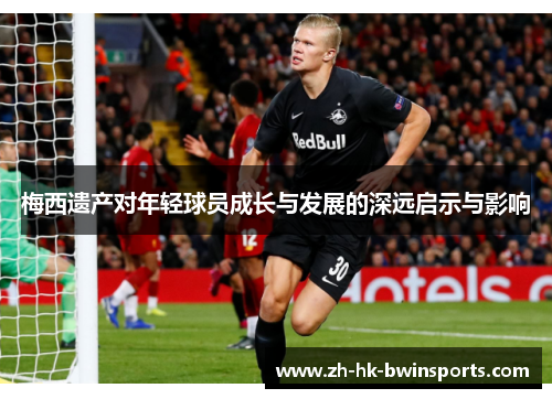 梅西遗产对年轻球员成长与发展的深远启示与影响