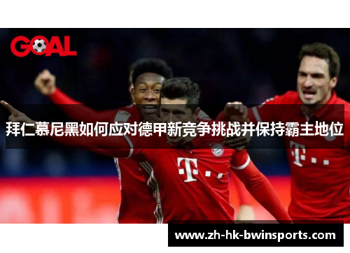 拜仁慕尼黑如何应对德甲新竞争挑战并保持霸主地位