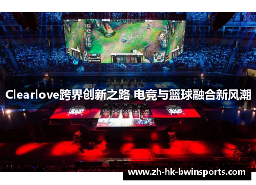 Clearlove跨界创新之路 电竞与篮球融合新风潮