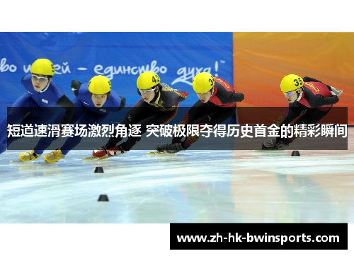 短道速滑赛场激烈角逐 突破极限夺得历史首金的精彩瞬间