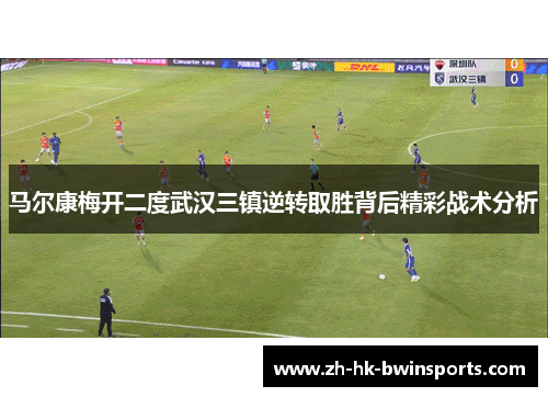 马尔康梅开二度武汉三镇逆转取胜背后精彩战术分析
