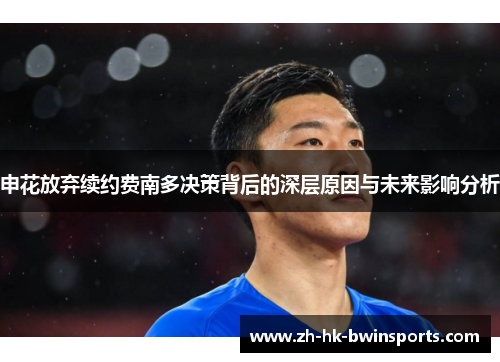 申花放弃续约费南多决策背后的深层原因与未来影响分析