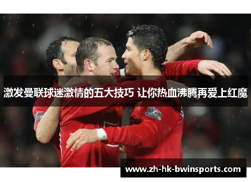 激发曼联球迷激情的五大技巧 让你热血沸腾再爱上红魔