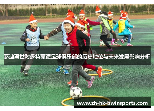 泰迪离世对多特蒙德足球俱乐部的历史地位与未来发展影响分析