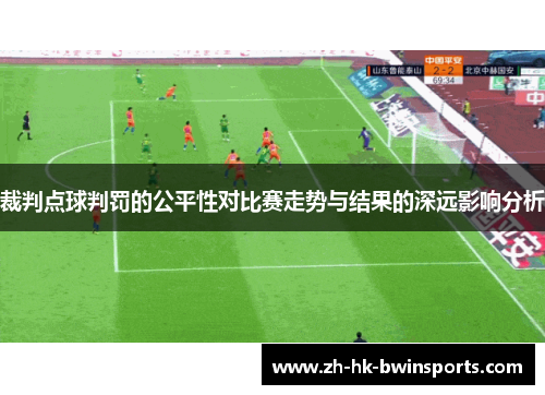 裁判点球判罚的公平性对比赛走势与结果的深远影响分析