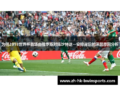 为何2018世界杯首场由俄罗斯对阵沙特这一安排背后的深层原因分析