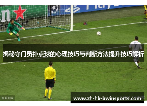 揭秘守门员扑点球的心理技巧与判断方法提升技巧解析