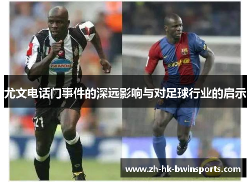 尤文电话门事件的深远影响与对足球行业的启示