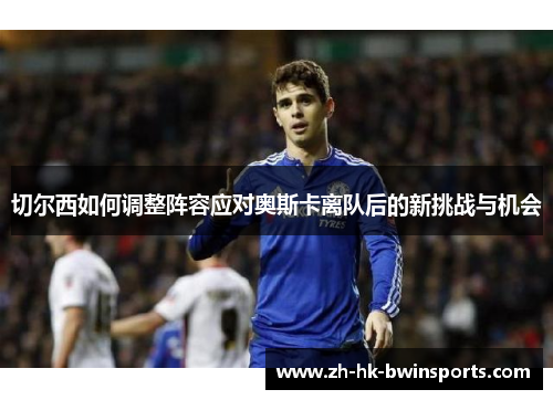 切尔西如何调整阵容应对奥斯卡离队后的新挑战与机会