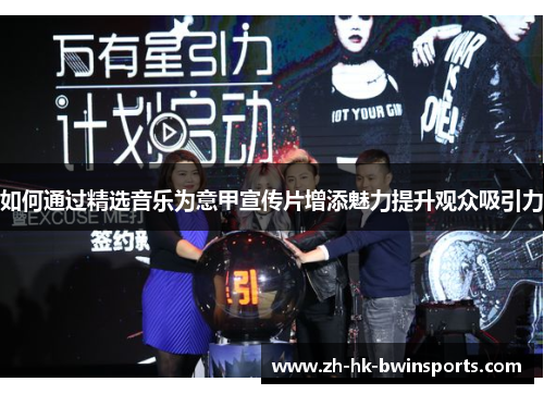 如何通过精选音乐为意甲宣传片增添魅力提升观众吸引力