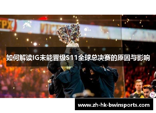 如何解读IG未能晋级S11全球总决赛的原因与影响