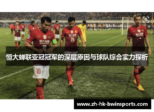 恒大蝉联亚冠冠军的深层原因与球队综合实力探析