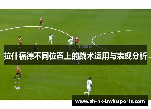 拉什福德不同位置上的战术运用与表现分析