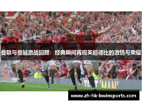 曼联与曼城激战回顾：经典瞬间再现英超德比的激情与荣耀