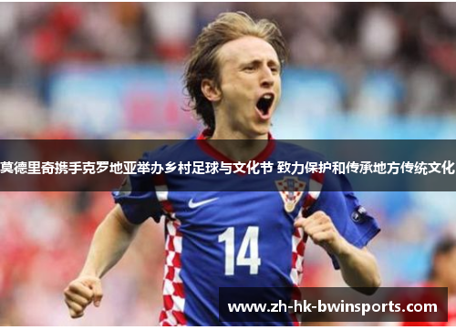 莫德里奇携手克罗地亚举办乡村足球与文化节 致力保护和传承地方传统文化
